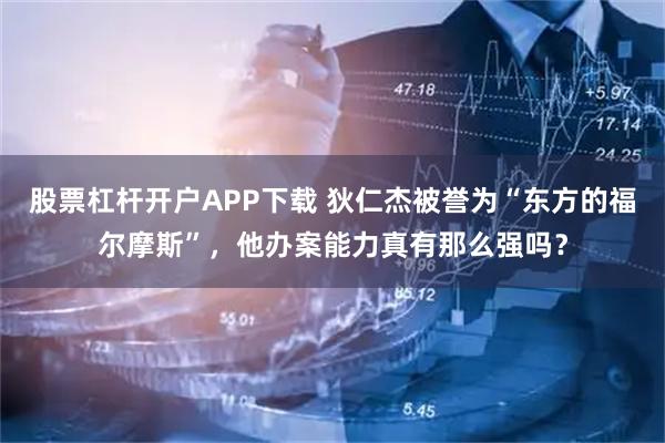 股票杠杆开户APP下载 狄仁杰被誉为“东方的福尔摩斯”，他办案能力真有那么强吗？