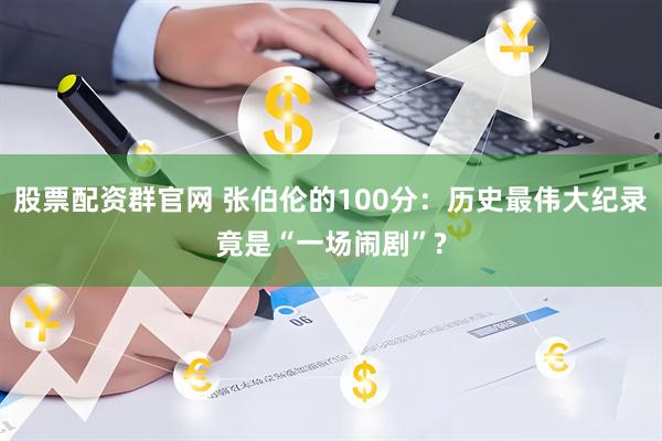 股票配资群官网 张伯伦的100分：历史最伟大纪录竟是“一场闹剧”?
