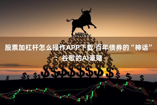 股票加杠杆怎么操作APP下载 百年债券的“神话”：谷歌的AI豪赌