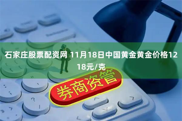 石家庄股票配资网 11月18日中国黄金黄金价格1218元/克