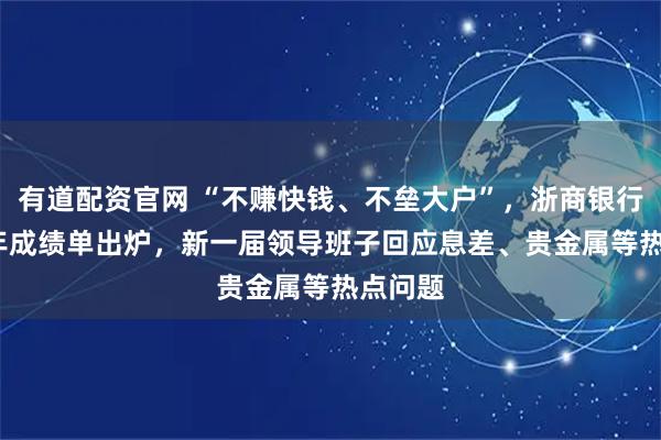 有道配资官网 “不赚快钱、不垒大户”，浙商银行2025年成绩单出炉，新一届领导班子回应息差、贵金属等热点问题